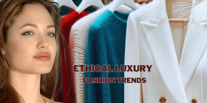 Ethical Luxury Fashion Trends